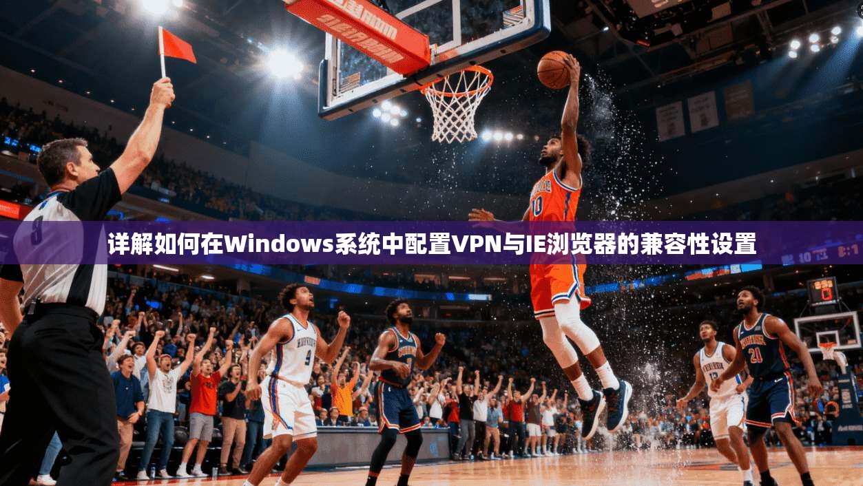 详解如何在Windows系统中配置VPN与IE浏览器的兼容性设置