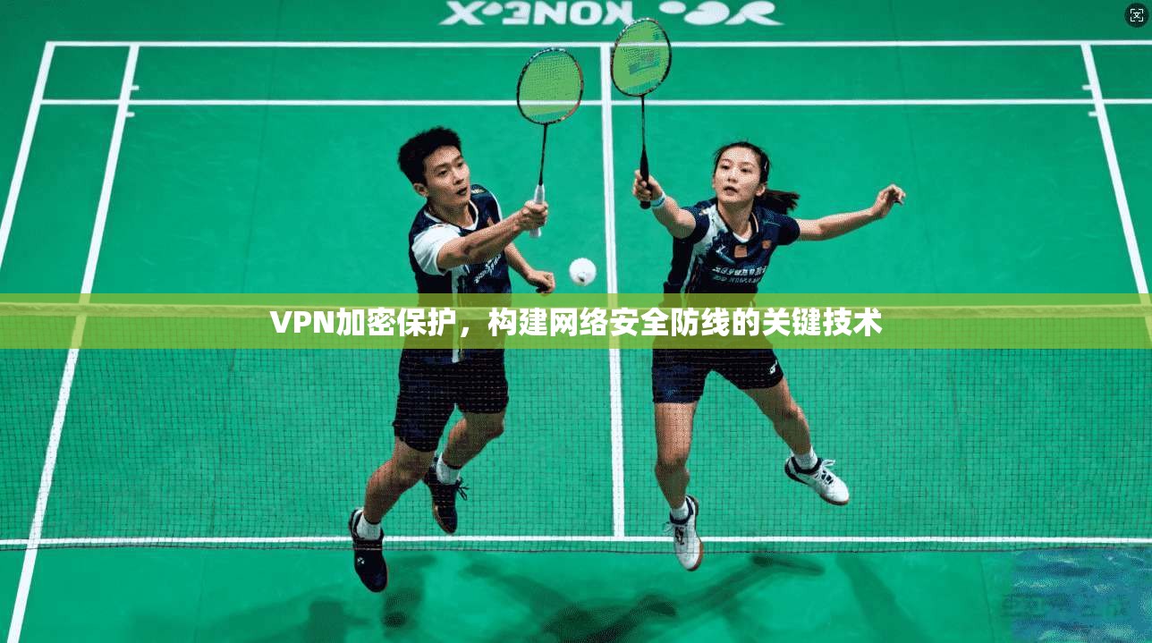VPN加密保护，构建网络安全防线的关键技术