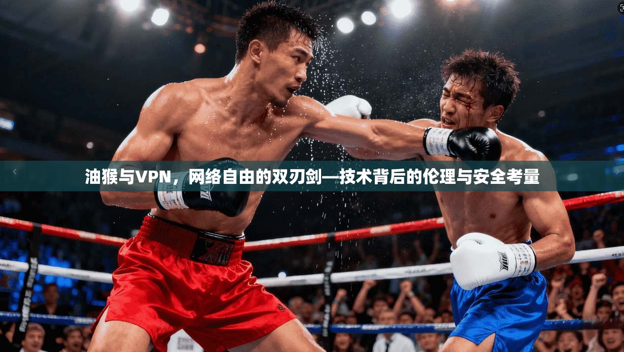 油猴与VPN,网络自由的双刃剑—技术背后的伦理与安全考量 油猴与VPN,网络自由的双刃剑—技术背后的伦理与安全考量