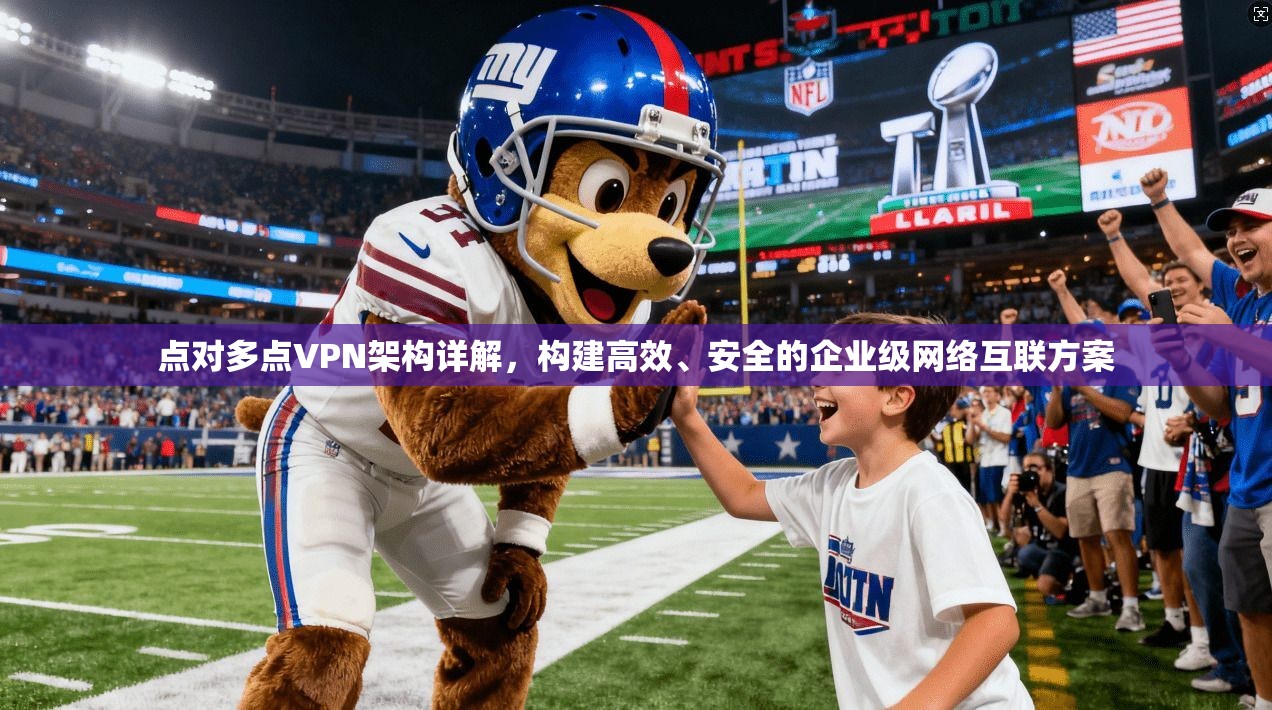 点对多点VPN架构详解，构建高效、安全的企业级网络互联方案