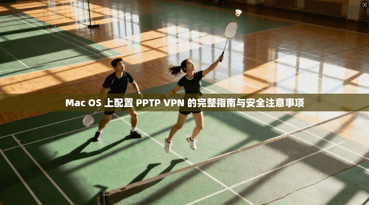 Mac OS 上配置 PPTP VPN 的完整指南与安全注意事项