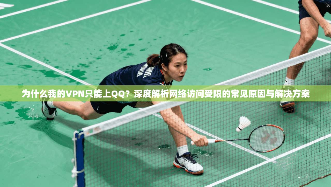 为什么我的VPN只能上QQ？深度解析网络访问受限的常见原因与解决方案