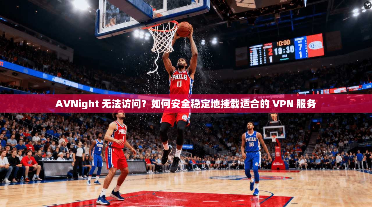 AVNight 无法访问？如何安全稳定地挂载适合的 VPN 服务