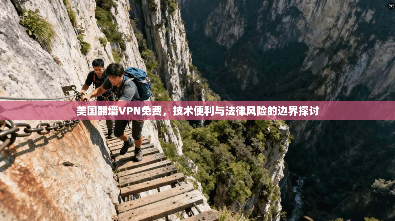 美国翻墙VPN免费，技术便利与法律风险的边界探讨
