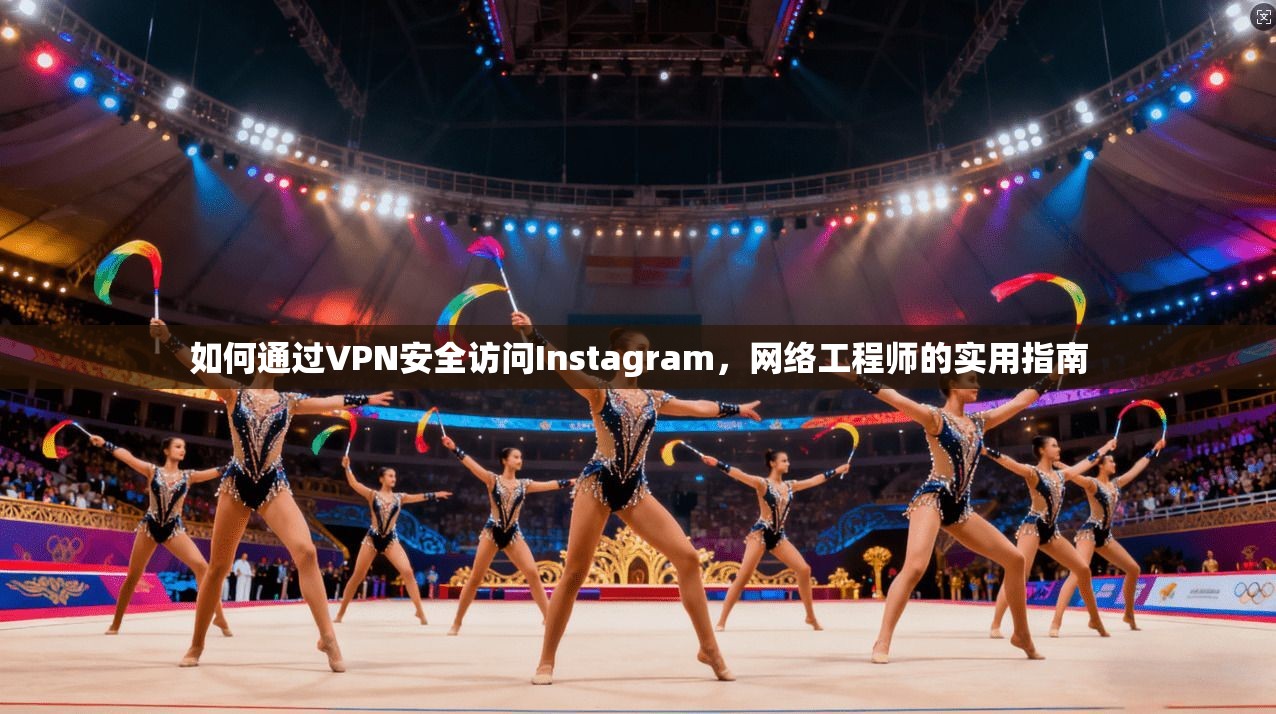如何通过VPN安全访问Instagram，网络工程师的实用指南