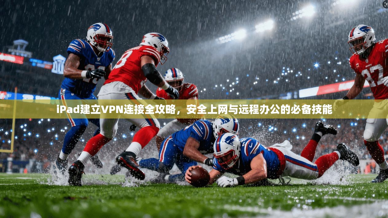 iPad建立VPN连接全攻略，安全上网与远程办公的必备技能