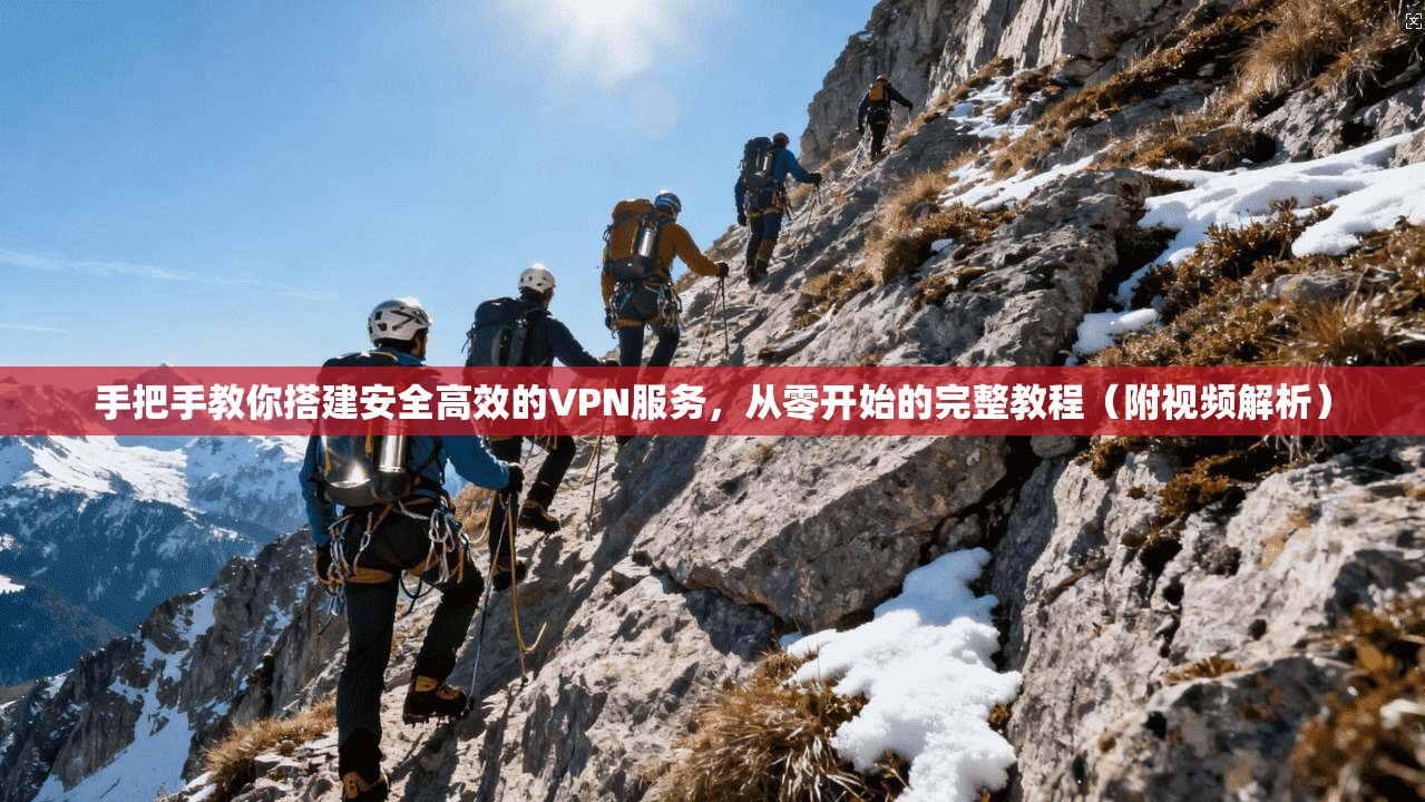 手把手教你搭建安全高效的VPN服务，从零开始的完整教程（附视频解析）
