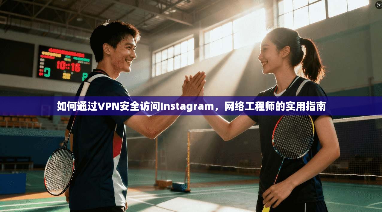 如何通过VPN安全访问Instagram，网络工程师的实用指南