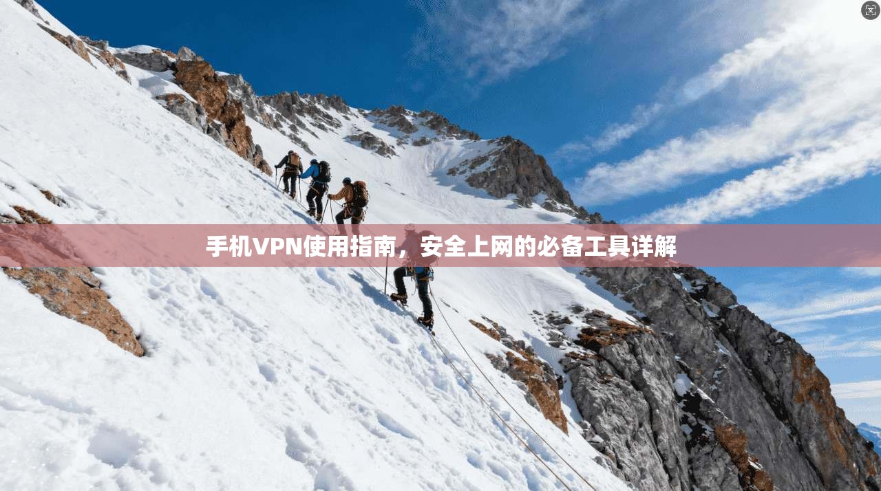 手机VPN使用指南，安全上网的必备工具详解