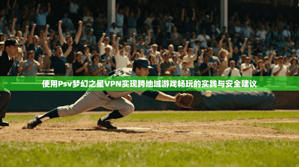使用Psv梦幻之星VPN实现跨地域游戏畅玩的实践与安全建议