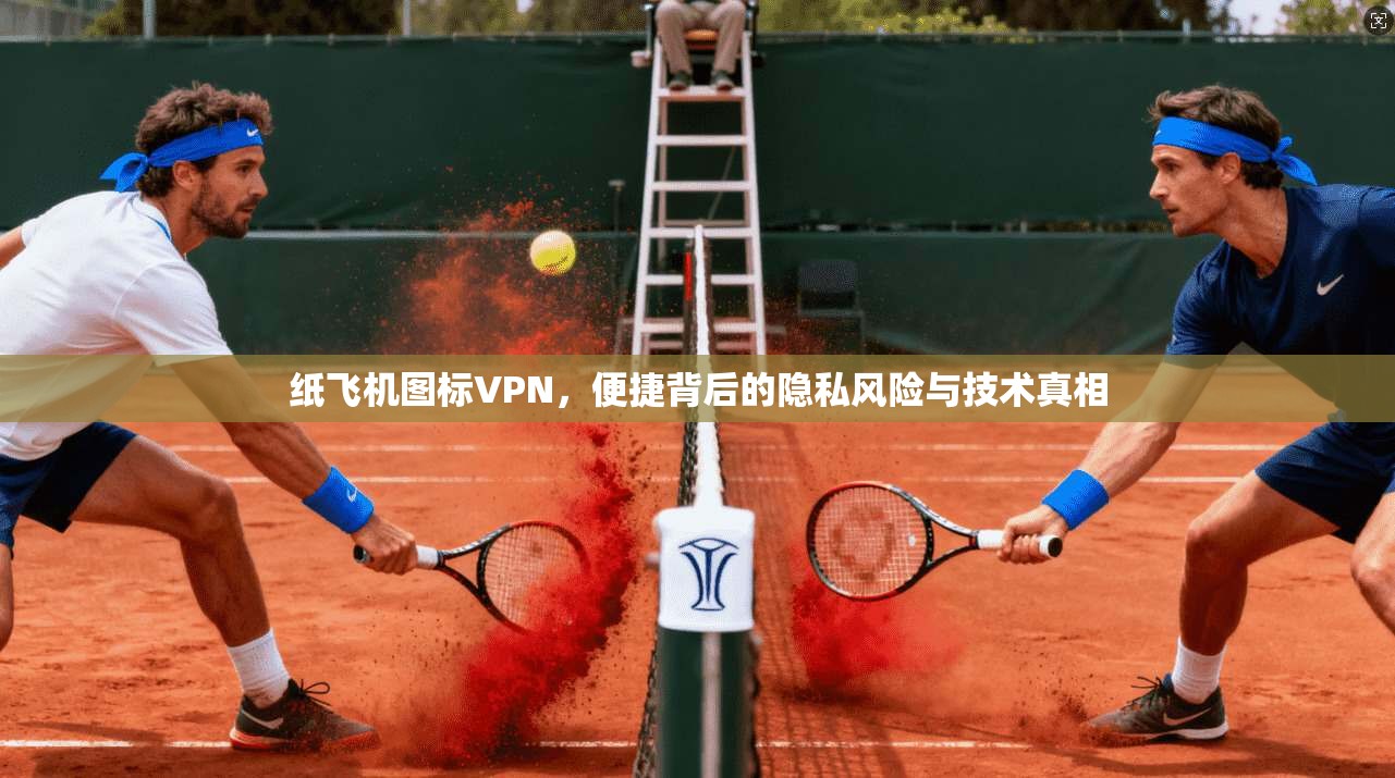 纸飞机图标VPN，便捷背后的隐私风险与技术真相