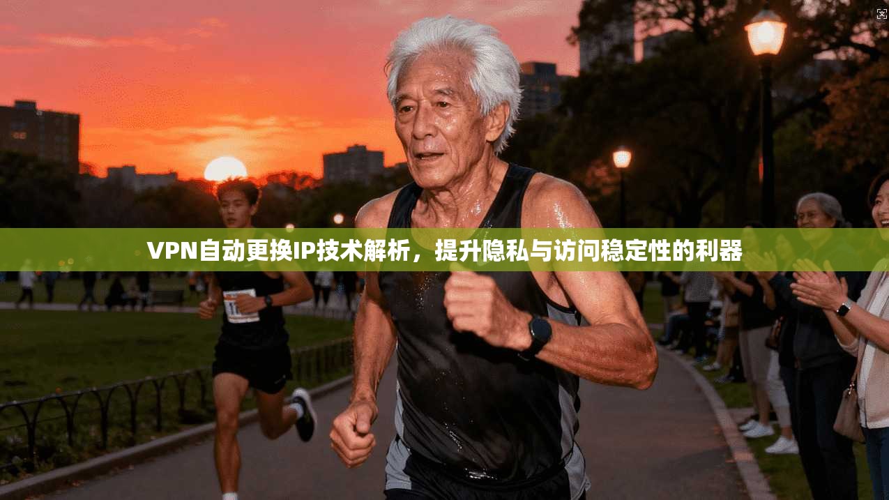 VPN自动更换IP技术解析，提升隐私与访问稳定性的利器