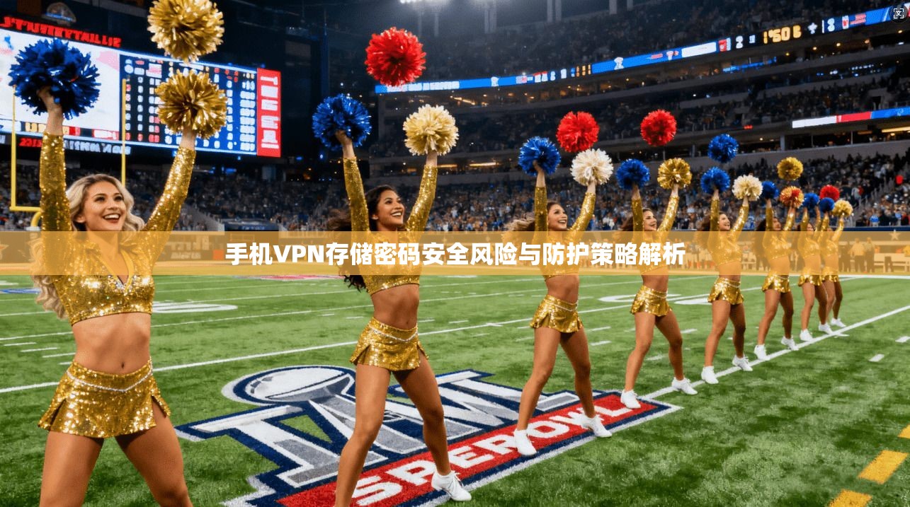 手机VPN存储密码安全风险与防护策略解析