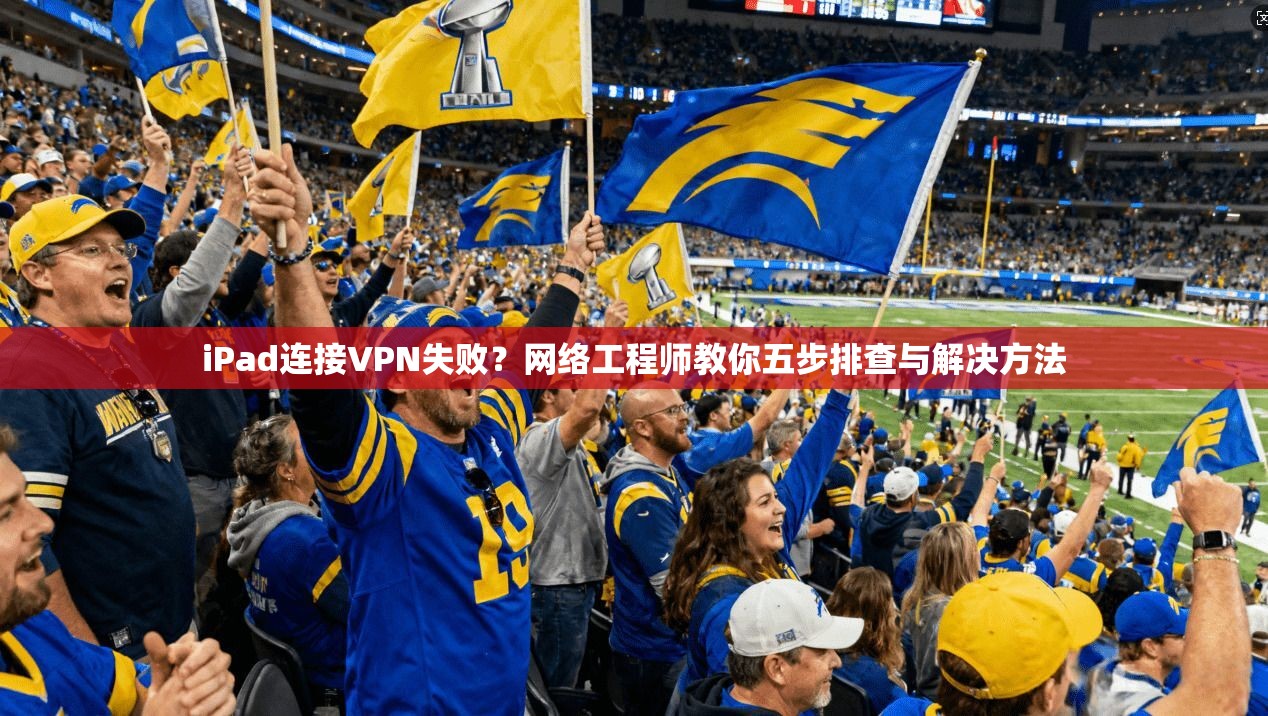 iPad连接VPN失败？网络工程师教你五步排查与解决方法