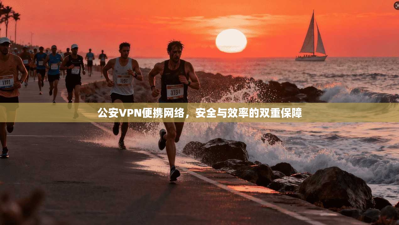 公安VPN便携网络，安全与效率的双重保障