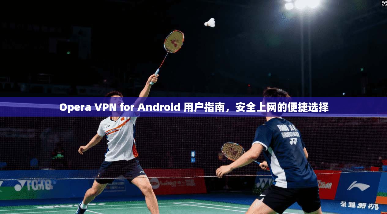 Opera VPN for Android 用户指南，安全上网的便捷选择