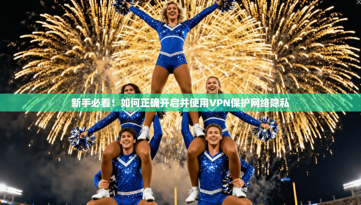 新手必看！如何正确开启并使用VPN保护网络隐私