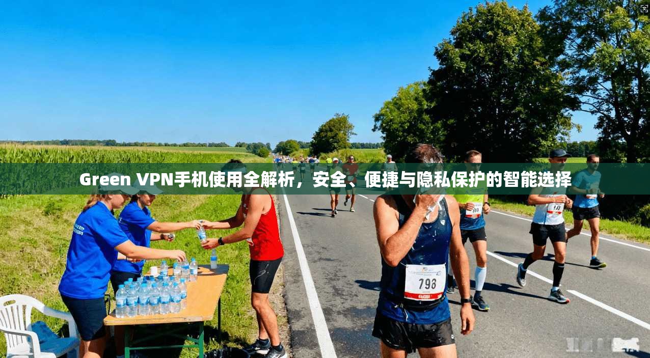 Green VPN手机使用全解析，安全、便捷与隐私保护的智能选择