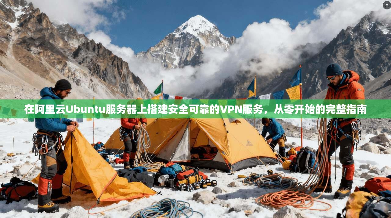 在阿里云Ubuntu服务器上搭建安全可靠的VPN服务,从零开始的完整指南 在阿里云Ubuntu服务器上搭建安全可靠的VPN服务,从零开始的完整指南