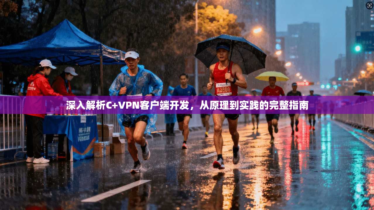 深入解析C+VPN客户端开发，从原理到实践的完整指南