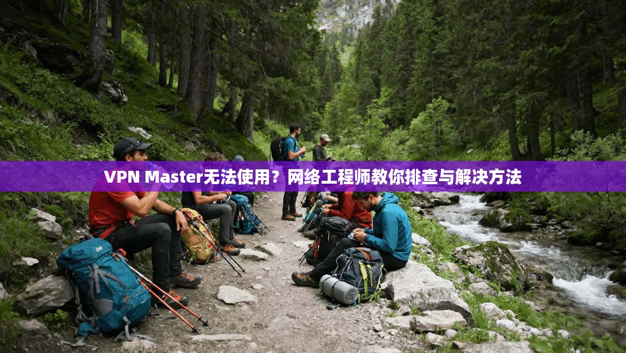 VPN Master无法使用?网络工程师教你排查与解决方法 VPN Master无法使用?网络工程师教你排查与解决方法