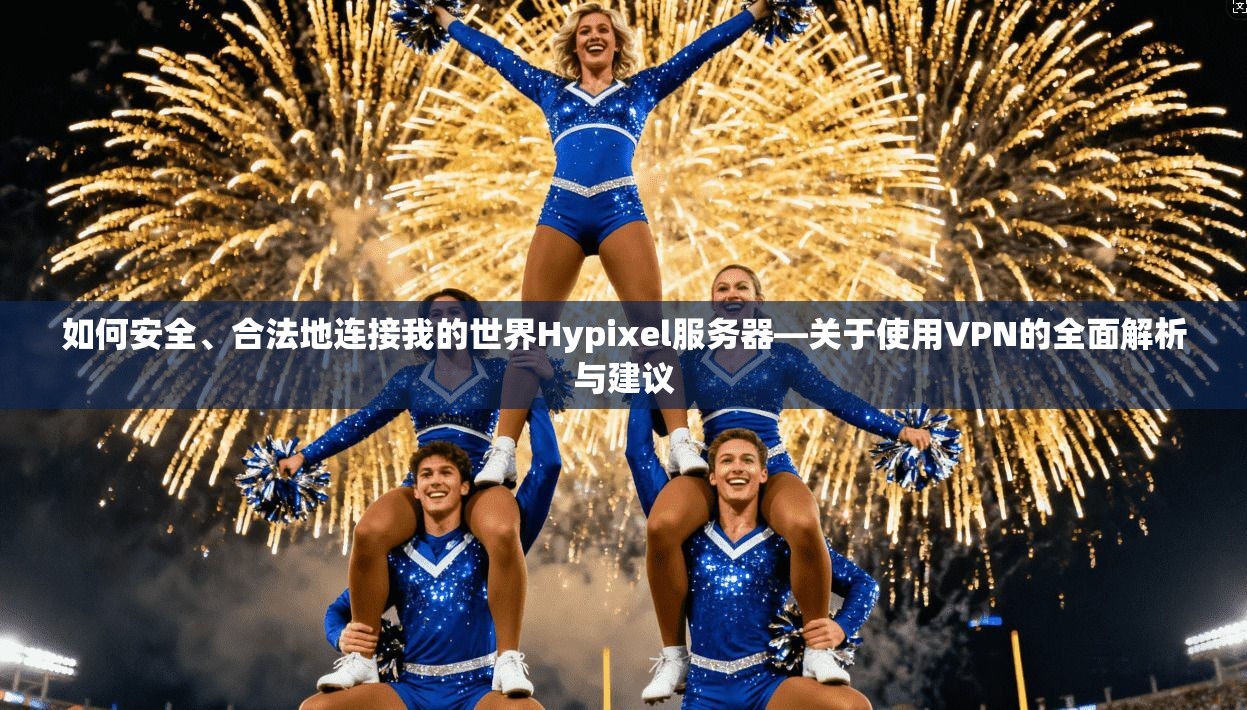 如何安全、合法地连接我的世界Hypixel服务器—关于使用VPN的全面解析与建议
