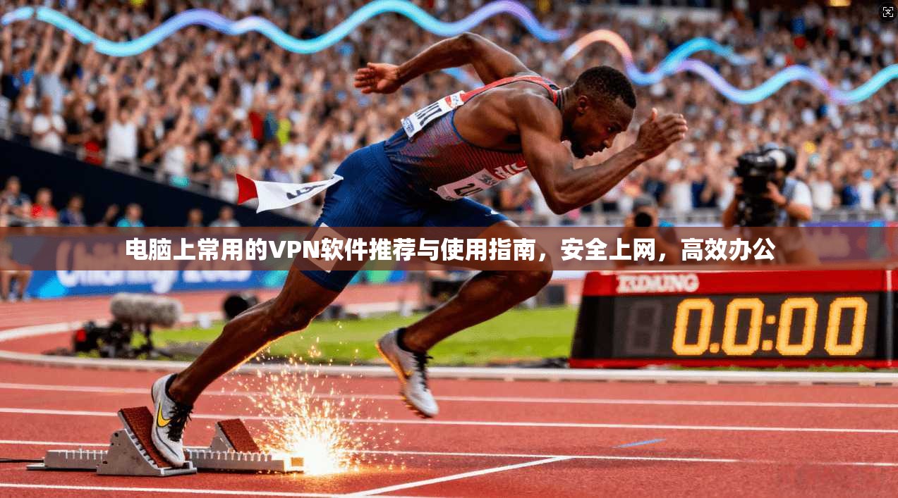 电脑上常用的VPN软件推荐与使用指南,安全上网,高效办公 电脑上常用的VPN软件推荐与使用指南,安全上网,高效办公