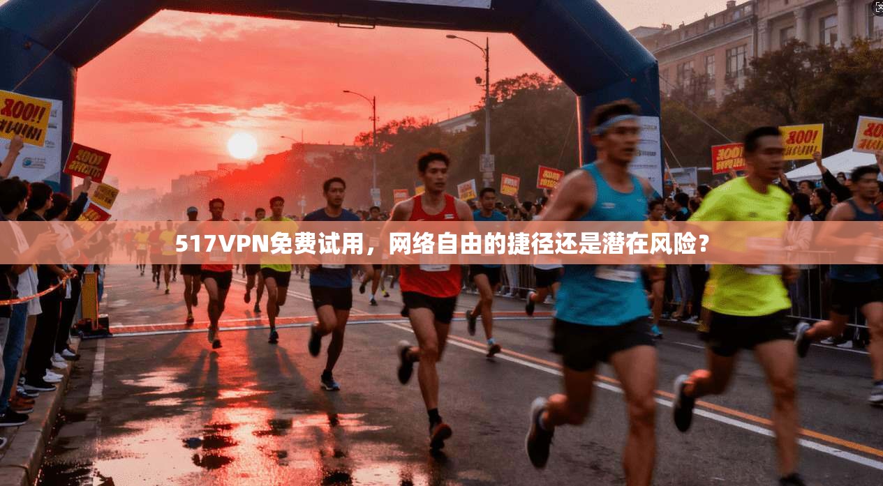 517VPN免费试用，网络自由的捷径还是潜在风险？