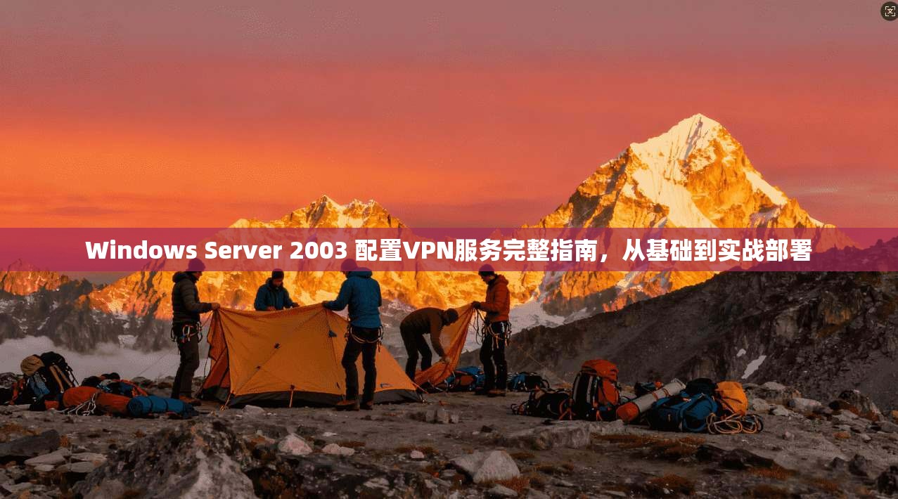 Windows Server 2003 配置VPN服务完整指南，从基础到实战部署
