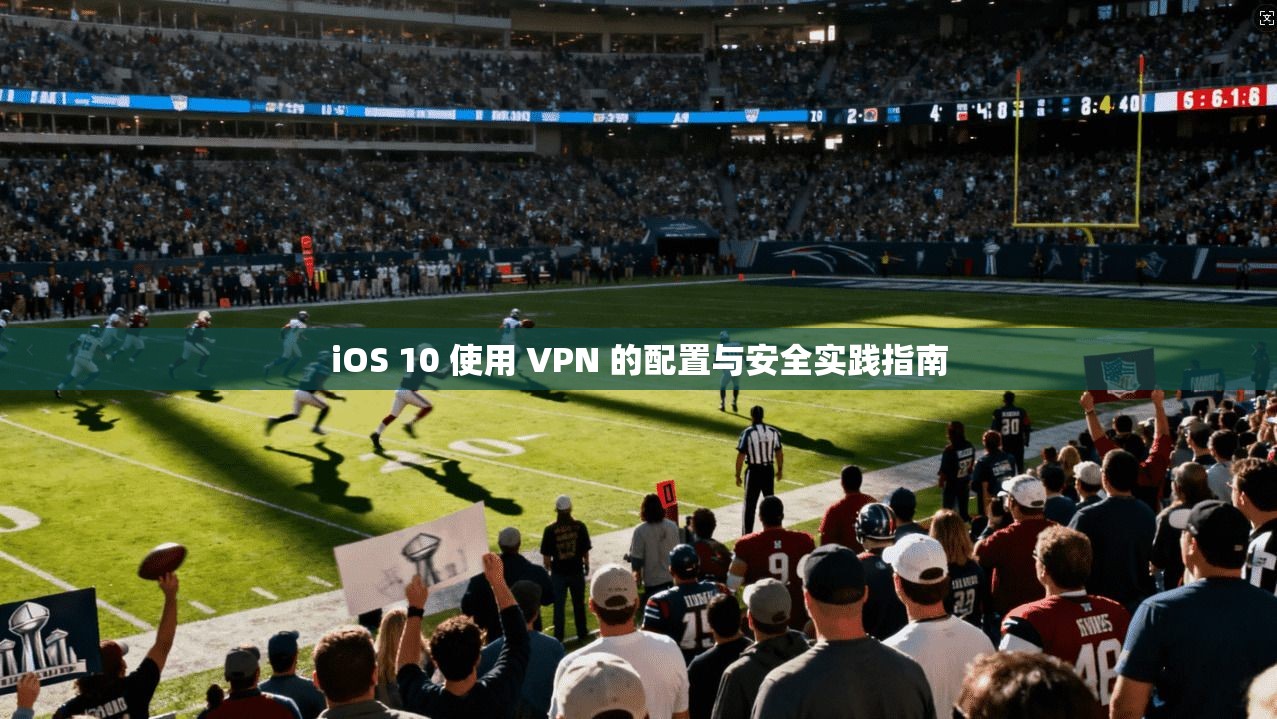 iOS 10 使用 VPN 的配置与安全实践指南