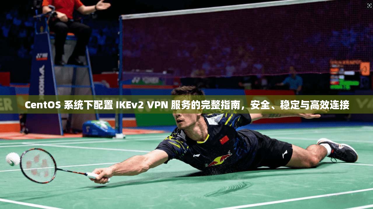 CentOS 系统下配置 IKEv2 VPN 服务的完整指南，安全、稳定与高效连接