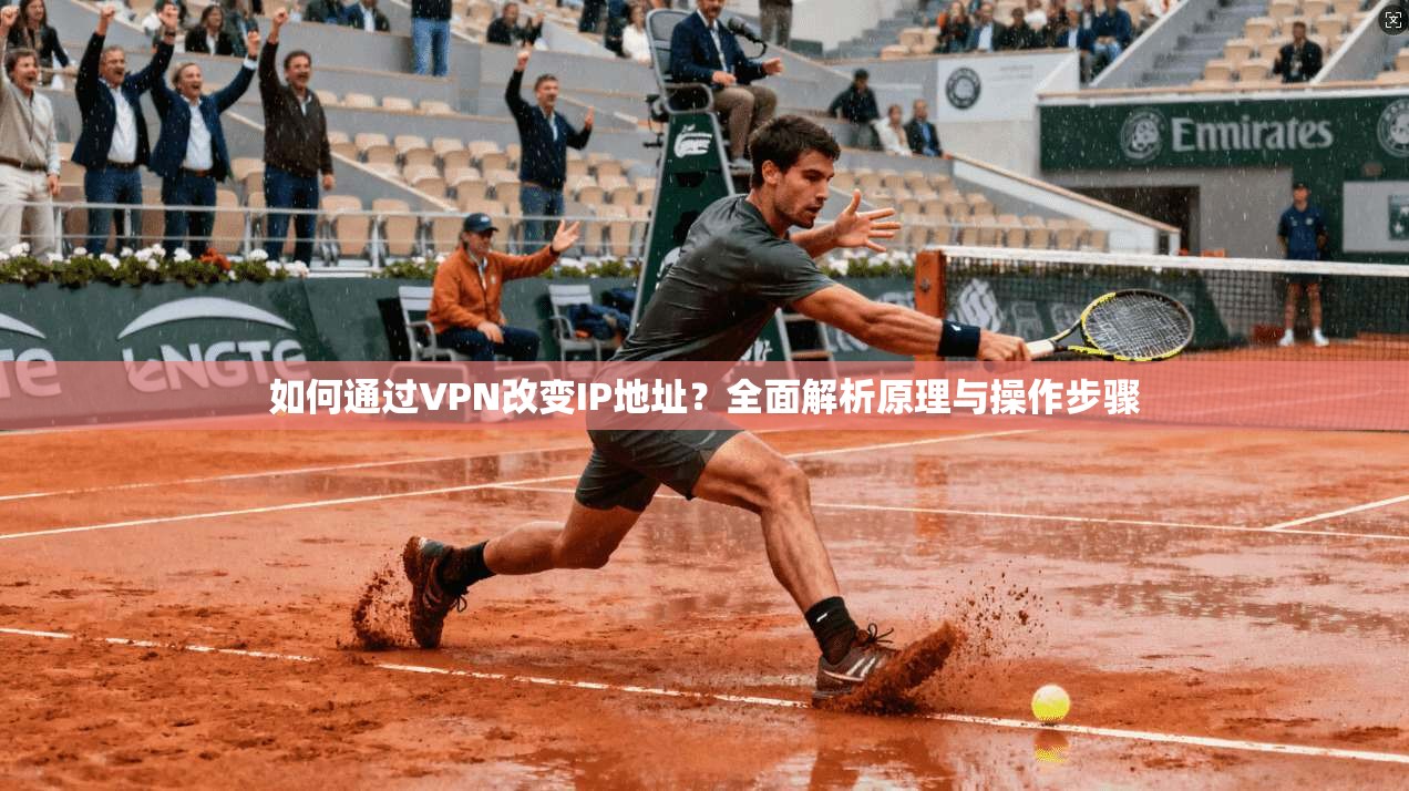 如何通过VPN改变IP地址？全面解析原理与操作步骤