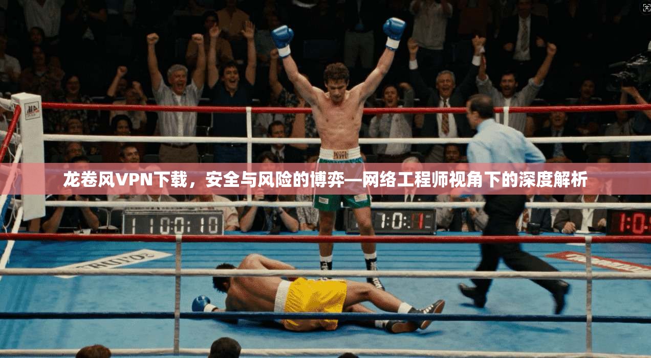 龙卷风VPN下载,安全与风险的博弈—网络工程师视角下的深度解析 龙卷风VPN下载,安全与风险的博弈—网络工程师视角下的深度解析