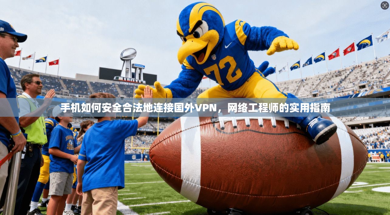 手机如何安全合法地连接国外VPN,网络工程师的实用指南 手机如何安全合法地连接国外VPN,网络工程师的实用指南