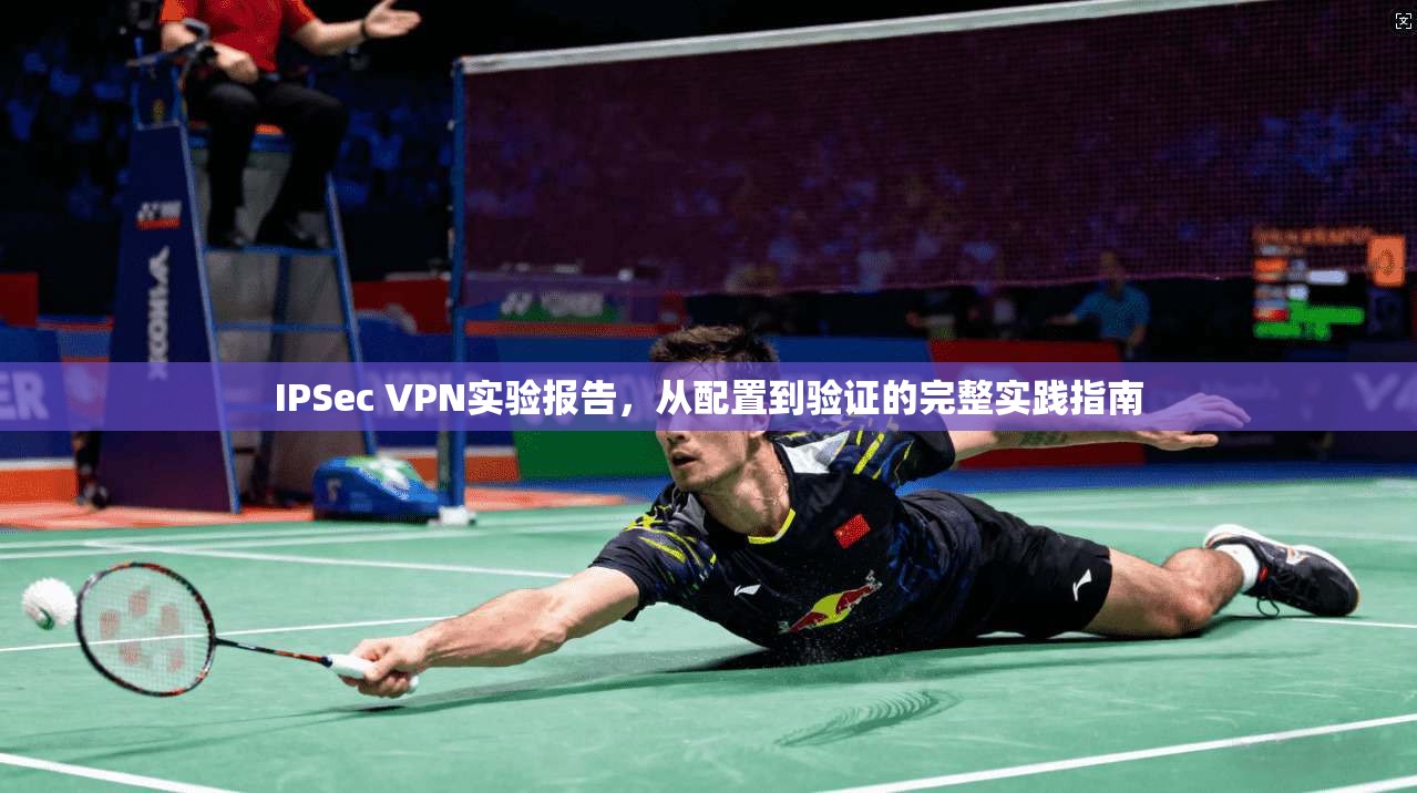 IPSec VPN实验报告，从配置到验证的完整实践指南
