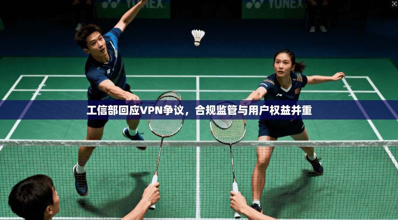 工信部回应VPN争议，合规监管与用户权益并重