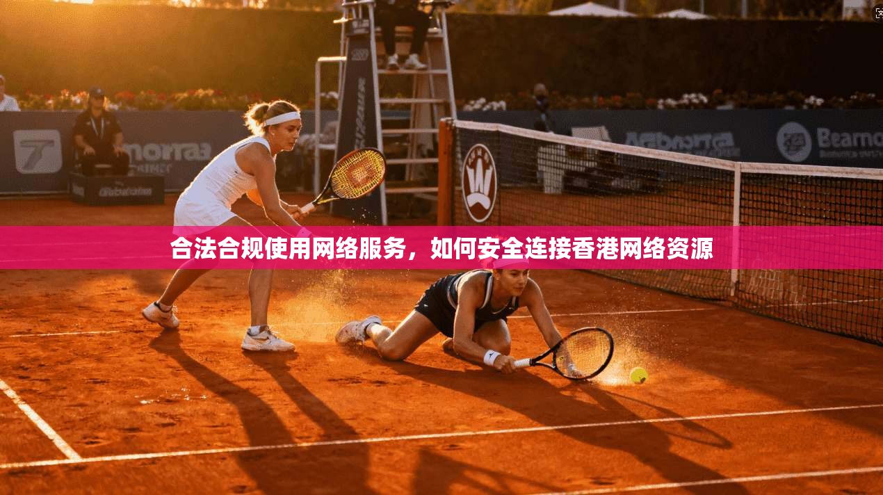 合法合规使用网络服务,如何安全连接香港网络资源 合法合规使用网络服务,如何安全连接香港网络资源
