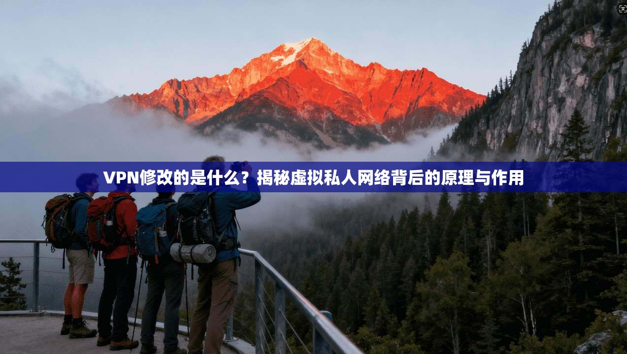 VPN修改的是什么？揭秘虚拟私人网络背后的原理与作用