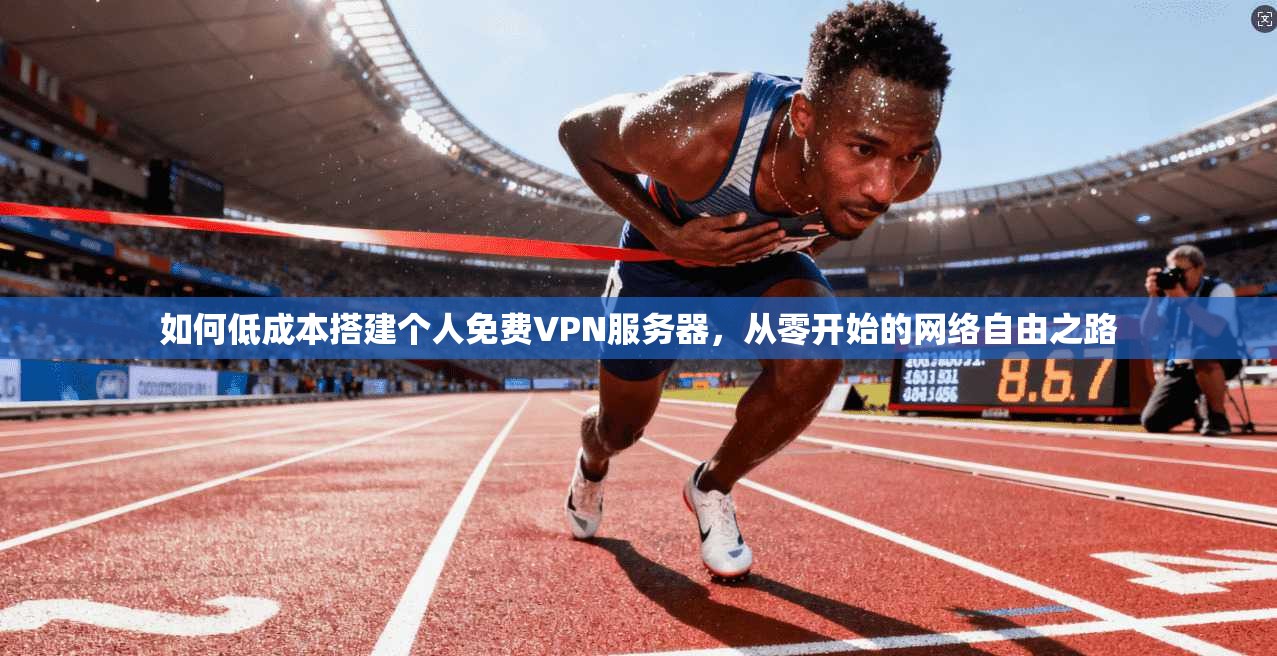 如何低成本搭建个人免费VPN服务器，从零开始的网络自由之路