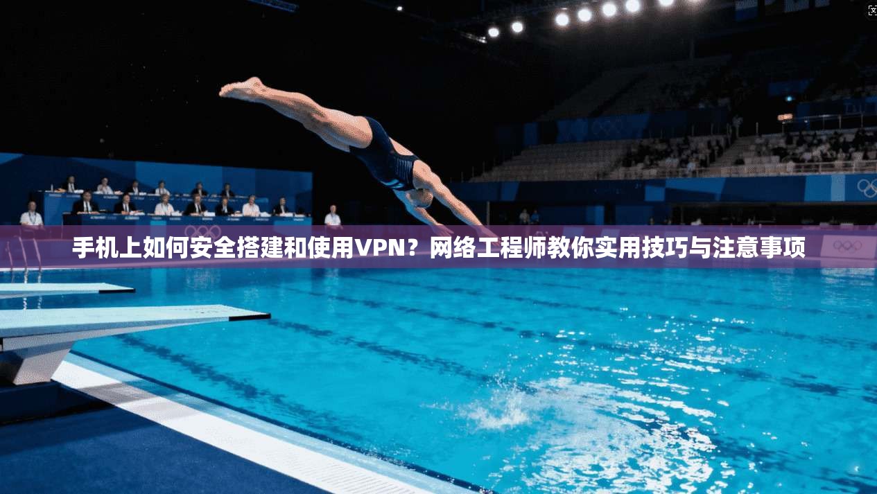 手机上如何安全搭建和使用VPN?网络工程师教你实用技巧与注意事项 手机上如何安全搭建和使用VPN?网络工程师教你实用技巧与注意事项