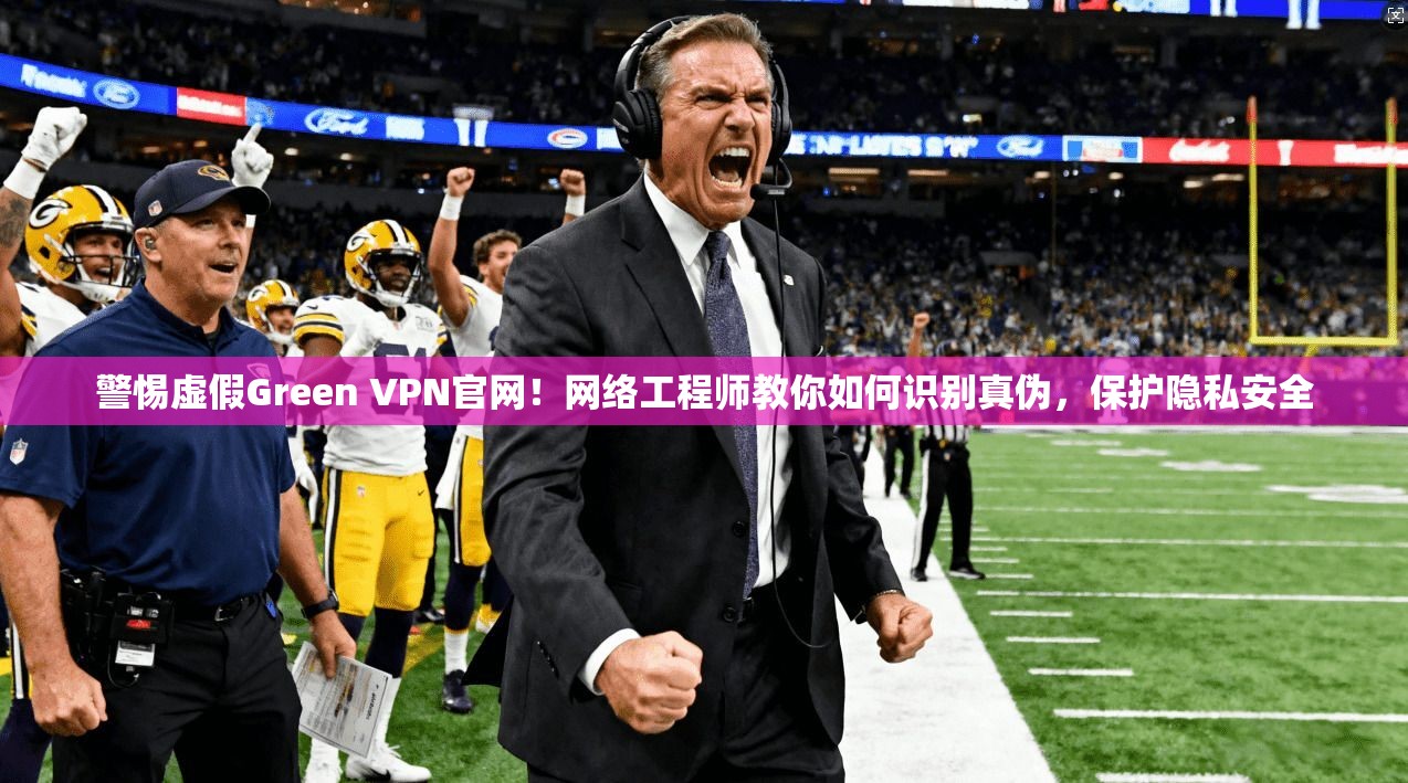 警惕虚假Green VPN官网!网络工程师教你如何识别真伪,保护隐私安全 警惕虚假Green VPN官网!网络工程师教你如何识别真伪,保护隐私安全
