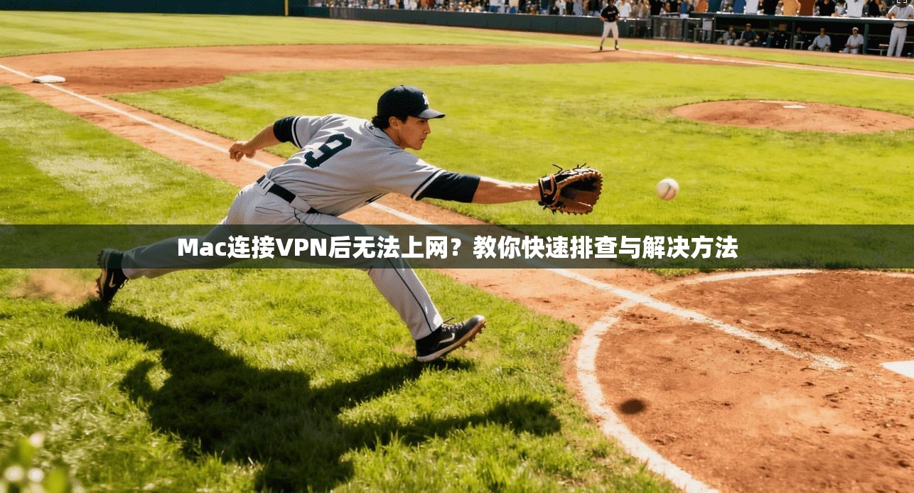 Mac连接VPN后无法上网?教你快速排查与解决方法 Mac连接VPN后无法上网?教你快速排查与解决方法