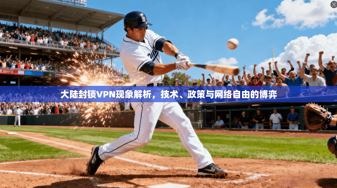 大陆封锁VPN现象解析，技术、政策与网络自由的博弈