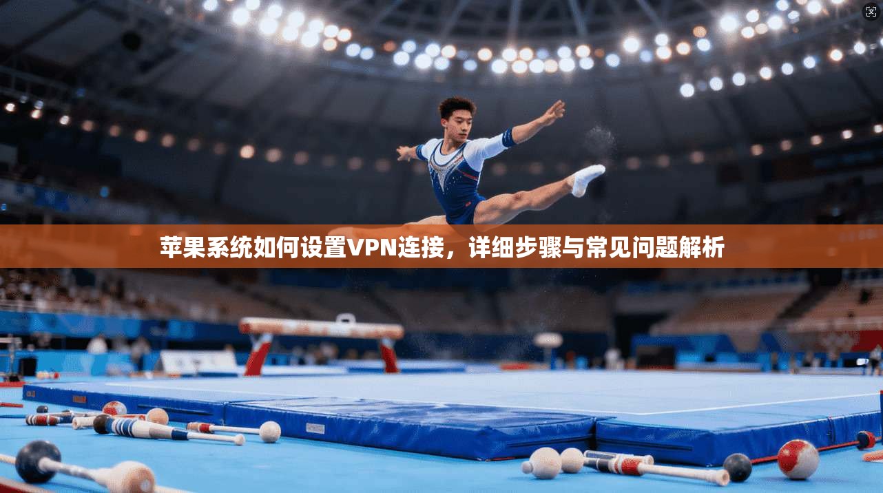 苹果系统如何设置VPN连接,详细步骤与常见问题解析 苹果系统如何设置VPN连接,详细步骤与常见问题解析