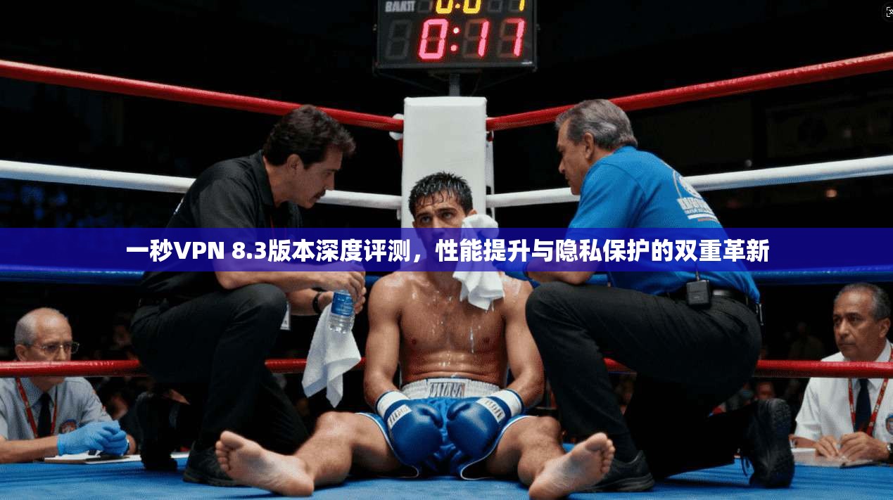 一秒VPN 8.3版本深度评测,性能提升与隐私保护的双重革新 一秒VPN 8.3版本深度评测,性能提升与隐私保护的双重革新