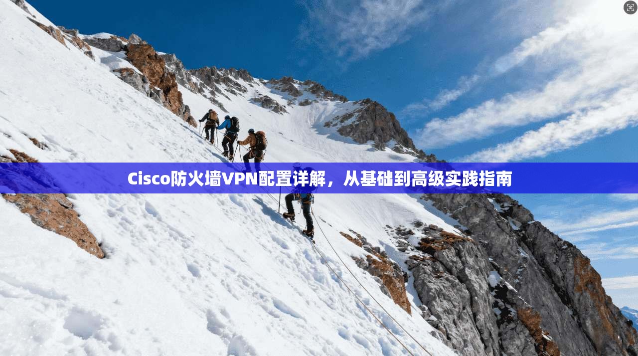 Cisco防火墙VPN配置详解，从基础到高级实践指南