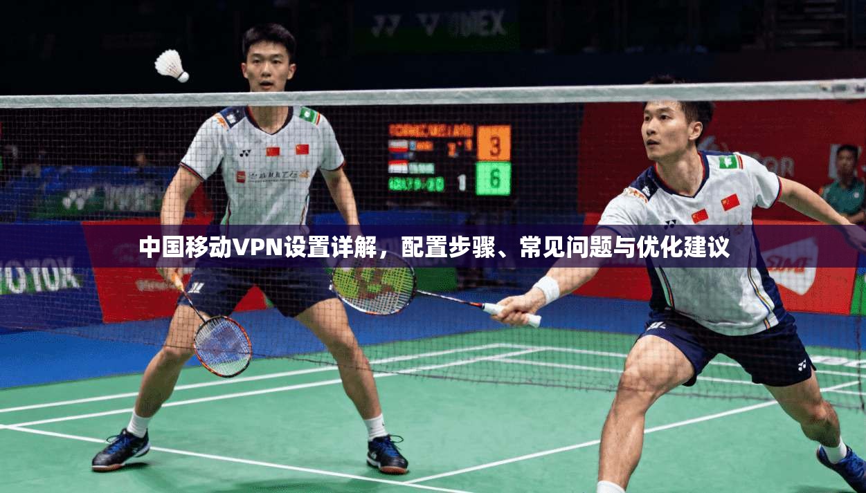 中国移动VPN设置详解,配置步骤、常见问题与优化建议 中国移动VPN设置详解,配置步骤、常见问题与优化建议