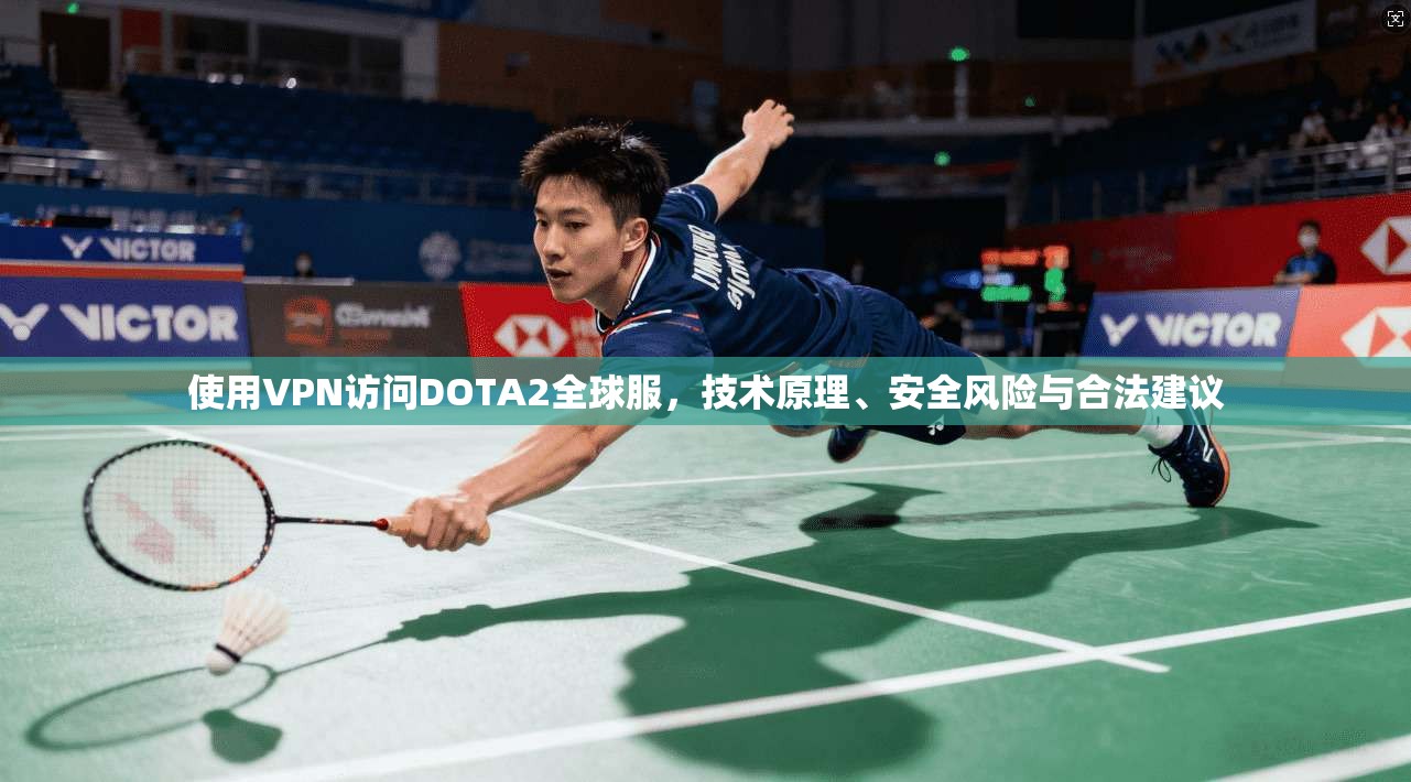 使用VPN访问DOTA2全球服，技术原理、安全风险与合法建议