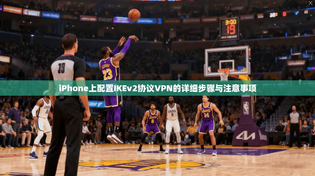 iPhone上配置IKEv2协议VPN的详细步骤与注意事项
