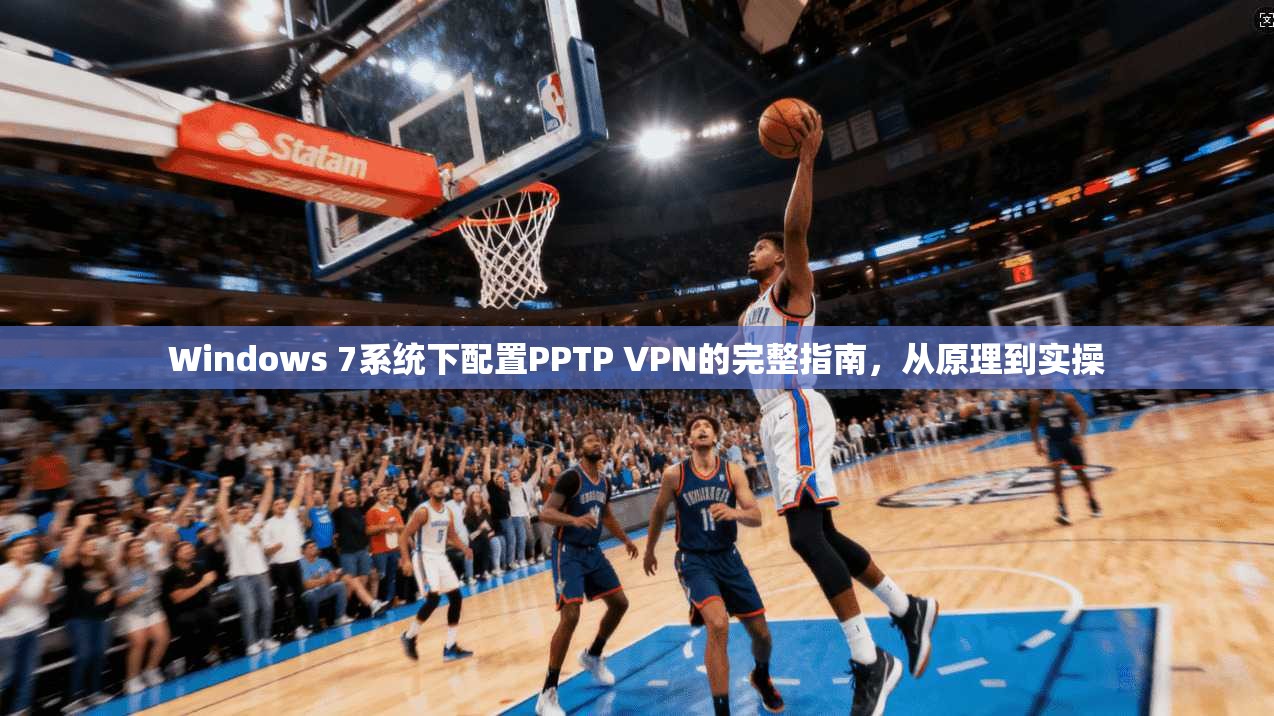 Windows 7系统下配置PPTP VPN的完整指南,从原理到实操 Windows 7系统下配置PPTP VPN的完整指南,从原理到实操
